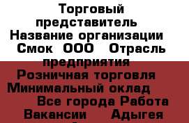 Торговый представитель › Название организации ­ Смок, ООО › Отрасль предприятия ­ Розничная торговля › Минимальный оклад ­ 25 000 - Все города Работа » Вакансии   . Адыгея респ.,Адыгейск г.